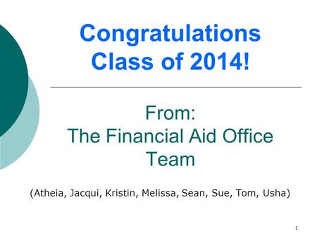 1 Congratulations Class of 2014! From: The Financial Aid Office Team (Atheia, Jacqui, Kristin, Melissa, Sean, Sue, Tom, Usha)