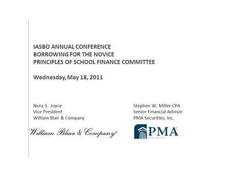 Nora S. Joyce Stephen W. Miller CPA Vice President Senior Financial Advisor William Blair & Company PMA Securities, Inc. IASBO ANNUAL CONFERENCE BORROWING.