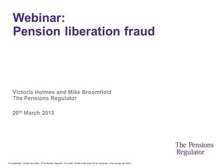 This presentation remains the property of The Pensions Regulator. The content of these slides should not be reproduced without express permission Webinar: