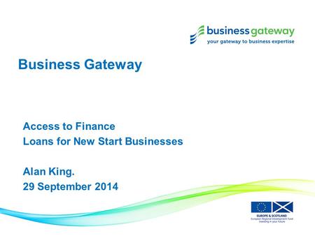 Business Gateway Access to Finance Loans for New Start Businesses Alan King. 29 September 2014.