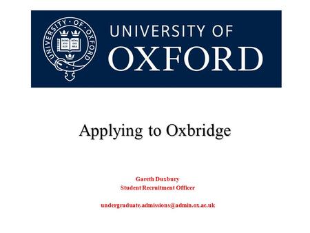 Applying to Oxbridge Gareth Duxbury Student Recruitment Officer