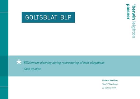 * * berwin leighton paisner Efficient tax planning during restructuring of debt obligations Case-studies Tatiana Vasilieva Head of Tax Group 23 October.