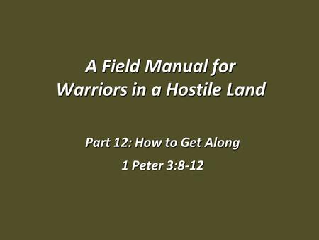 A Field Manual for Warriors in a Hostile Land Part 12: How to Get Along 1 Peter 3:8-12.