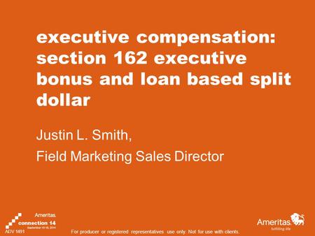 For producer or registered representatives use only. Not for use with clients. executive compensation: section 162 executive bonus and loan based split.