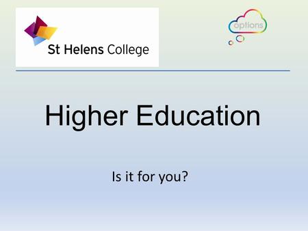 Higher Education Is it for you?. How much will it cost? How do I chose?