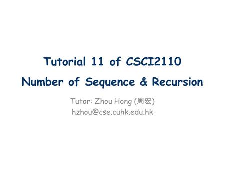 Tutorial 11 of CSCI2110 Number of Sequence & Recursion Tutor: Zhou Hong ( 周宏 )