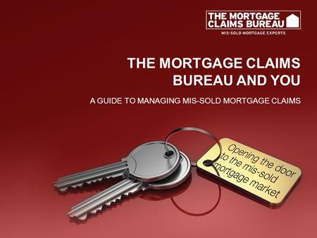 THE MORTGAGE CLAIMS BUREAU AND YOU A GUIDE TO MANAGING MIS-SOLD MORTGAGE CLAIMS.