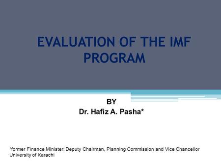 EVALUATION OF THE IMF PROGRAM BY Dr. Hafiz A. Pasha* *former Finance Minister; Deputy Chairman, Planning Commission and Vice Chancellor University of Karachi.