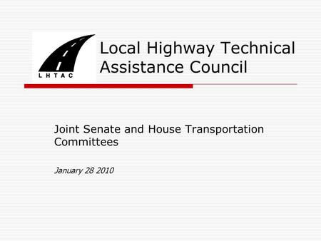 Local Highway Technical Assistance Council Joint Senate and House Transportation Committees January 28 2010.