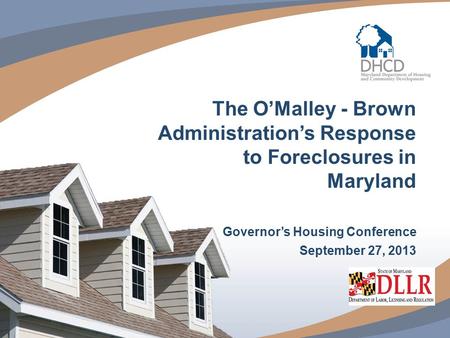 1 The O’Malley - Brown Administration’s Response to Foreclosures in Maryland Governor’s Housing Conference September 27, 2013.