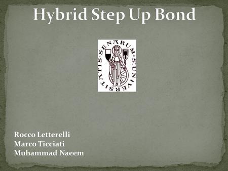 Rocco Letterelli Marco Ticciati Muhammad Naeem. Three year Hybrid step up bond Pays a fixed coupon of 5% in the first year In the second year there would.