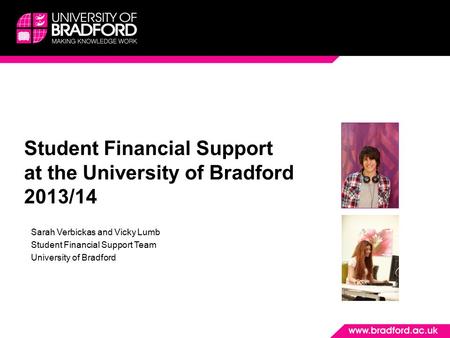 Student Financial Support at the University of Bradford 2013/14 Sarah Verbickas and Vicky Lumb Student Financial Support Team University of Bradford.