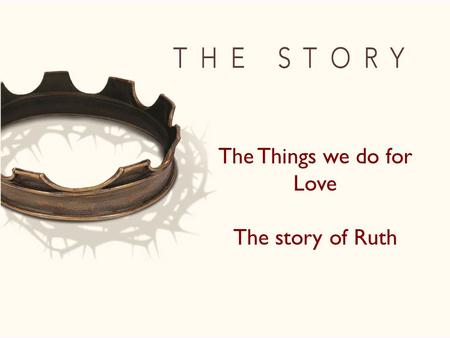 The Things we do for Love The story of Ruth. 8 Then Naomi said to her two daughters-in-law, “Go back, each of you, to your mother’s home. May the Lord.