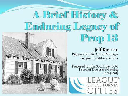 Jeff Kiernan Regional Public Affairs Manager League of California Cities Prepared for the South Bay COG Board of Directors Meeting 10/24/2013.