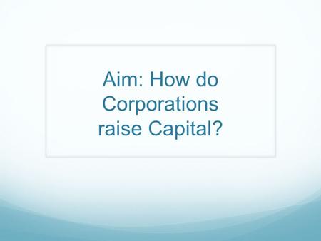 Aim: How do Corporations raise Capital?. The Need for Money All business owners need money to survive… just like people need blood to survive. Money is.