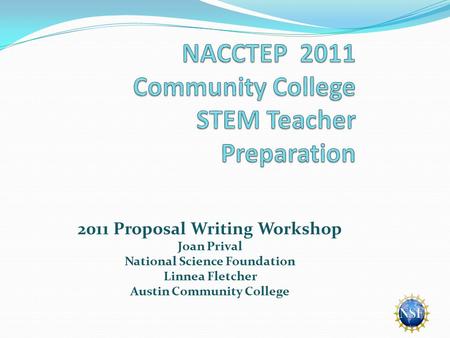 2011 Proposal Writing Workshop Joan Prival National Science Foundation Linnea Fletcher Austin Community College.