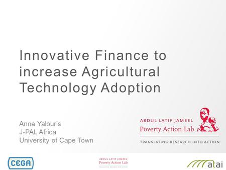 Innovative Finance to increase Agricultural Technology Adoption Anna Yalouris J-PAL Africa University of Cape Town.