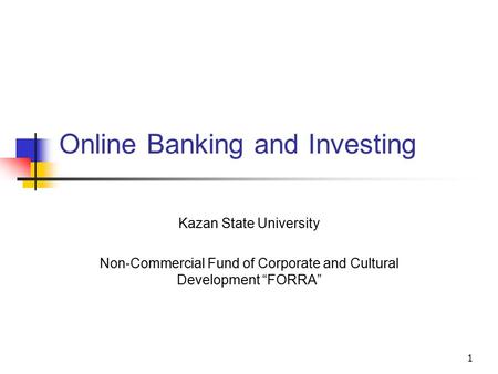 1 Online Banking and Investing Kazan State University Non-Commercial Fund of Corporate and Cultural Development “FORRA”