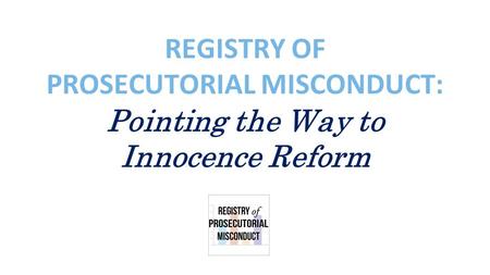 REGISTRY OF PROSECUTORIAL MISCONDUCT: Pointing the Way to Innocence Reform.