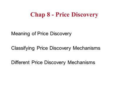 Chap 8 - Price Discovery Meaning of Price Discovery Classifying Price Discovery Mechanisms Different Price Discovery Mechanisms.