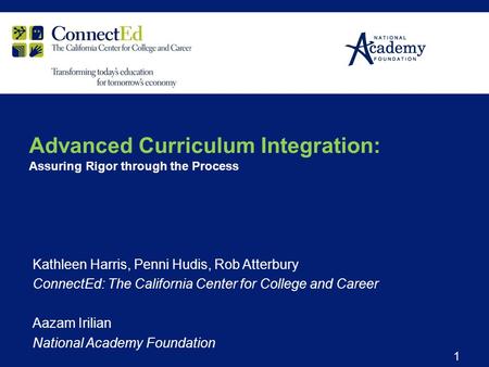 Kathleen Harris, Penni Hudis, Rob Atterbury ConnectEd: The California Center for College and Career Aazam Irilian National Academy Foundation 1 Advanced.