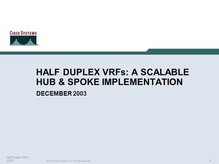 111 © 2003 Cisco Systems, Inc. All rights reserved. Half Duplex VRFs, 12/03 HALF DUPLEX VRFs: A SCALABLE HUB & SPOKE IMPLEMENTATION DECEMBER 2003.