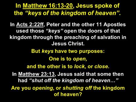 In Matthew 16:13-20, Jesus spoke of the “keys of the kingdom of heaven”. In Acts 2:22ff, Peter and the other 11 Apostles used those “keys” open the doors.