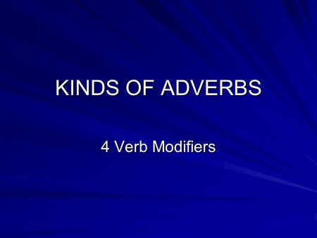 KINDS OF ADVERBS 4 Verb Modifiers.