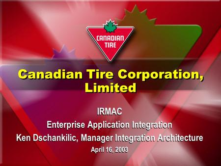 IRMAC Enterprise Application Integration Ken Dschankilic, Manager Integration Architecture April 16, 2003 IRMAC Enterprise Application Integration Ken.