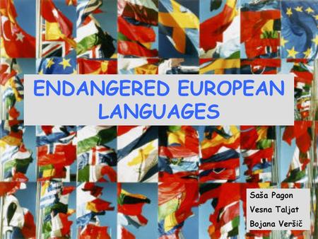 ENDANGERED EUROPEAN LANGUAGES Saša Pagon Vesna Taljat Bojana Veršič.