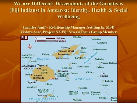 We are Different: Descendants of the Girmitiyas (Fiji Indians) in Aotearoa; Identity, Health & Social Wellbeing Jennifer Janif – Relationship Manager,