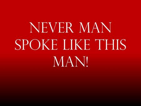 Never Man Spoke Like This Man!. And many of the people believed in Him, and said, When the Christ comes, will He do more signs than these which this.