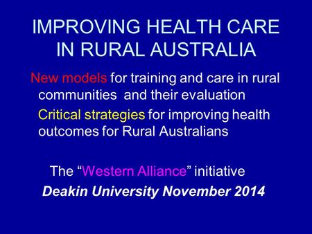 IMPROVING HEALTH CARE IN RURAL AUSTRALIA New models for training and care in rural communities and their evaluation Critical strategies for improving health.