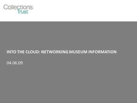 INTO THE CLOUD: NETWORKING MUSEUM INFORMATION 04.06.09.