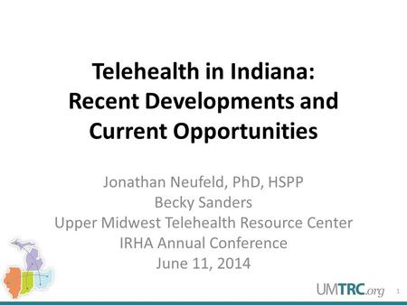 Telehealth in Indiana: Recent Developments and Current Opportunities Jonathan Neufeld, PhD, HSPP Becky Sanders Upper Midwest Telehealth Resource Center.