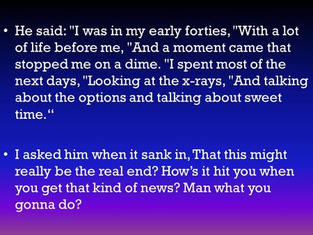 He said: I was in my early forties, With a lot of life before me, And a moment came that stopped me on a dime. I spent most of the next days, Looking.