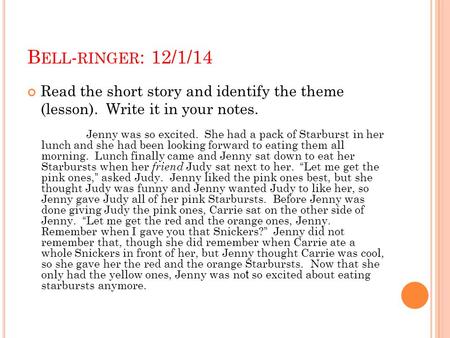 Bell-ringer: 12/1/14 Read the short story and identify the theme (lesson). Write it in your notes. Jenny was so excited. She had a pack of Starburst.