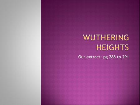 Our extract: pg 288 to 291.  We’re inclined to feel sympathy for Heathcliff- “Nobody loves you- nobody will cry for you, when you die!”  He is portrayed.