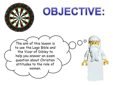 OBJECTIVE: The aim of this lesson is to use the Lego Bible and the Vicar of Dibley to help you answer an exam question about Christian attitudes to the.