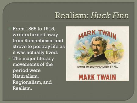 Realism: Huck Finn From 1865 to 1915, writers turned away from Romanticism and strove to portray life as it was actually lived. The major literary movements.