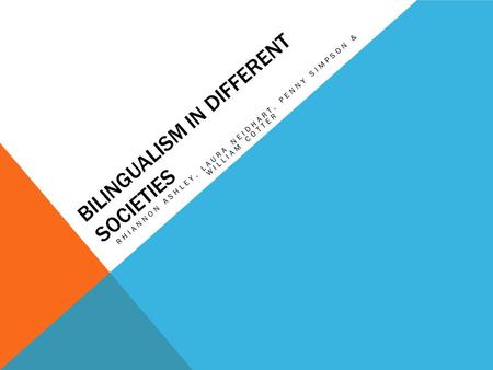 BILINGUALISM IN DIFFERENT SOCIETIES RHIANNON ASHLEY, LAURA NEIDHART, PENNY SIMPSON & WILLIAM COTTER.