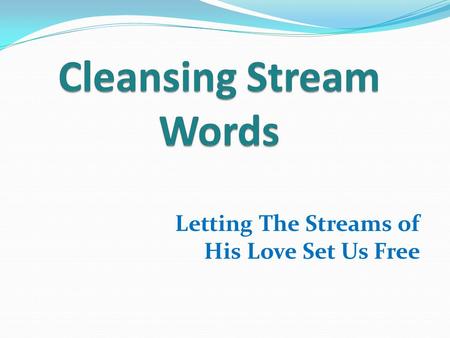 Letting The Streams of His Love Set Us Free. Hebrews 11:3 …the worlds were framed by the Word of God. GOD SPOKE.