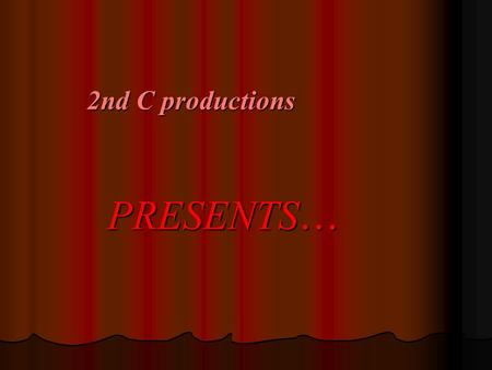 2nd C productions 2nd C productions PRESENTS … PRESENTS …