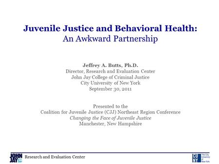 Research and Evaluation Center Juvenile Justice and Behavioral Health: An Awkward Partnership Jeffrey A. Butts, Ph.D. Director, Research and Evaluation.