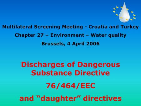 Discharges of Dangerous Substance Directive 76/464/EEC and “daughter” directives Multilateral Screening Meeting - Croatia and Turkey Chapter 27 – Environment.