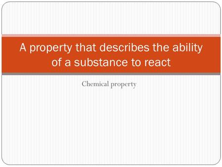 Chemical property A property that describes the ability of a substance to react.