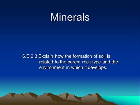 Minerals 6.E.2.3 Explain how the formation of soil is related to the parent rock type and the environment in which it develops.