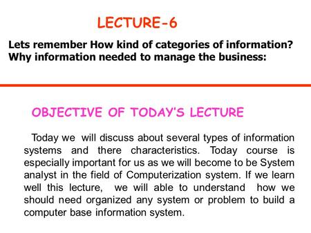 Lets remember How kind of categories of information? Why information needed to manage the business: LECTURE-6 OBJECTIVE OF TODAY’S LECTURE Today we will.