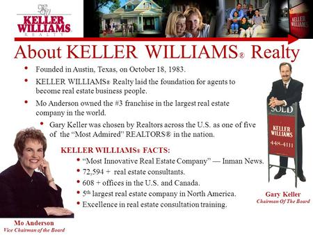 Mo Anderson Vice Chairman of the Board Gary Keller Chairman Of The Board About KELLER WILLIAMS ® Realty Founded in Austin, Texas, on October 18, 1983.