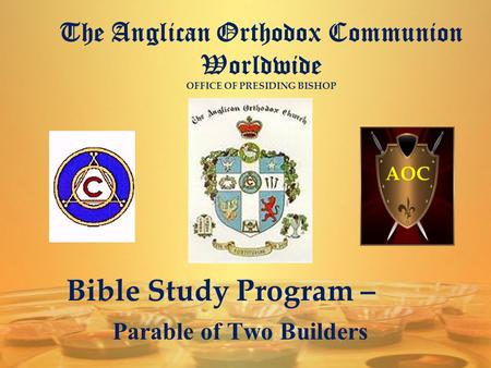 The Anglican Orthodox Communion Worldwide OFFICE OF PRESIDING BISHOP AOC Bible Study Program – Parable of Two Builders.